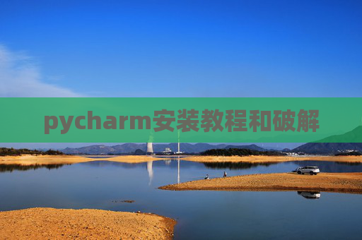 pycharm安装教程和破解 pycharm安装教程和破解